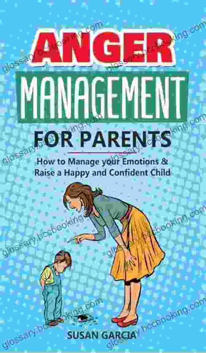 Anger Management For Parents: A Comprehensive Guide To Managing Parental Frustrations Anger Management For Parents: How To Manage Your Emotions Raise A Happy And Confident Child
