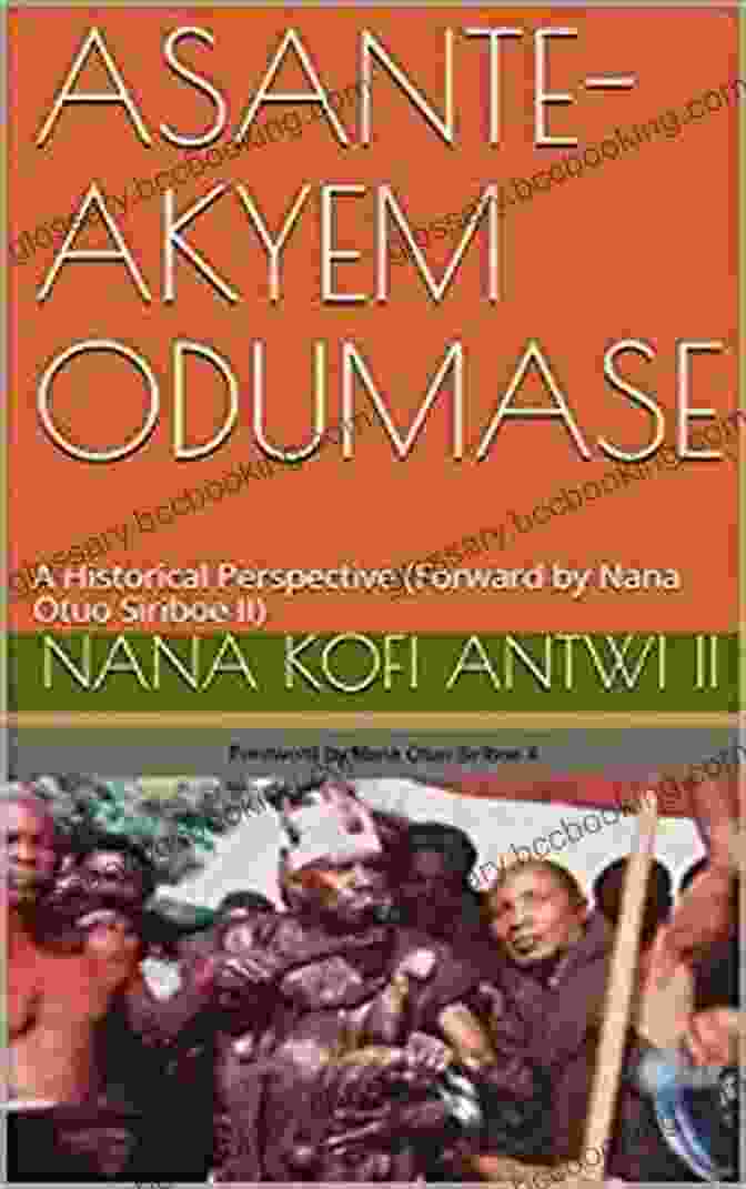Historical Perspective Forward By Nana Otuo Siriboe Ii ASANTE AKYEM ODUMASE: A Historical Perspective (Forward By Nana Otuo Siriboe II)