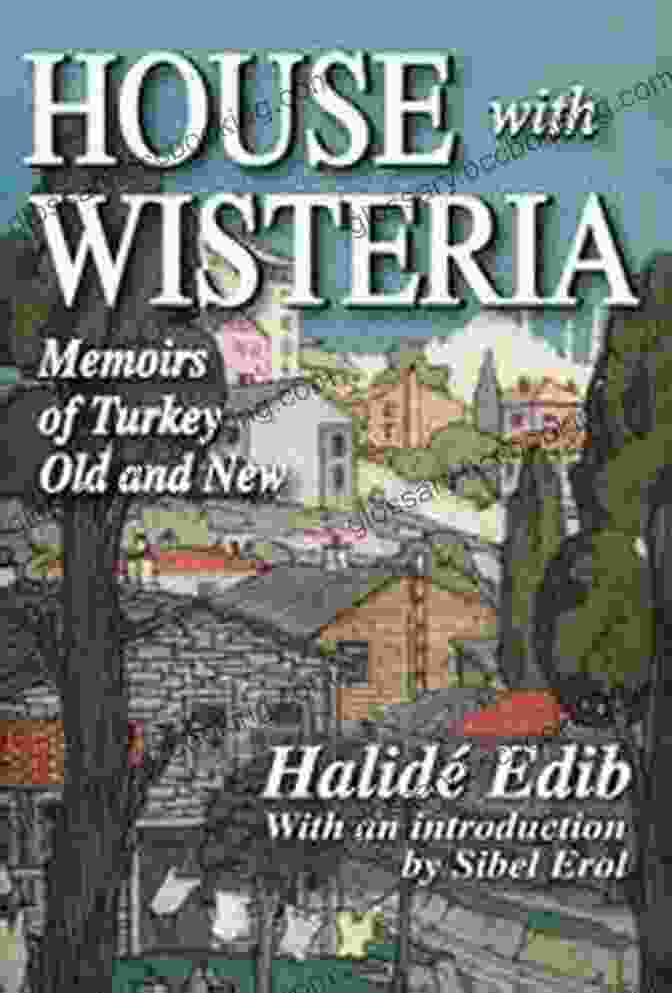 Memoirs Of Turkey Old And New: A Journey Through Time And Culture House With Wisteria: Memoirs Of Turkey Old And New