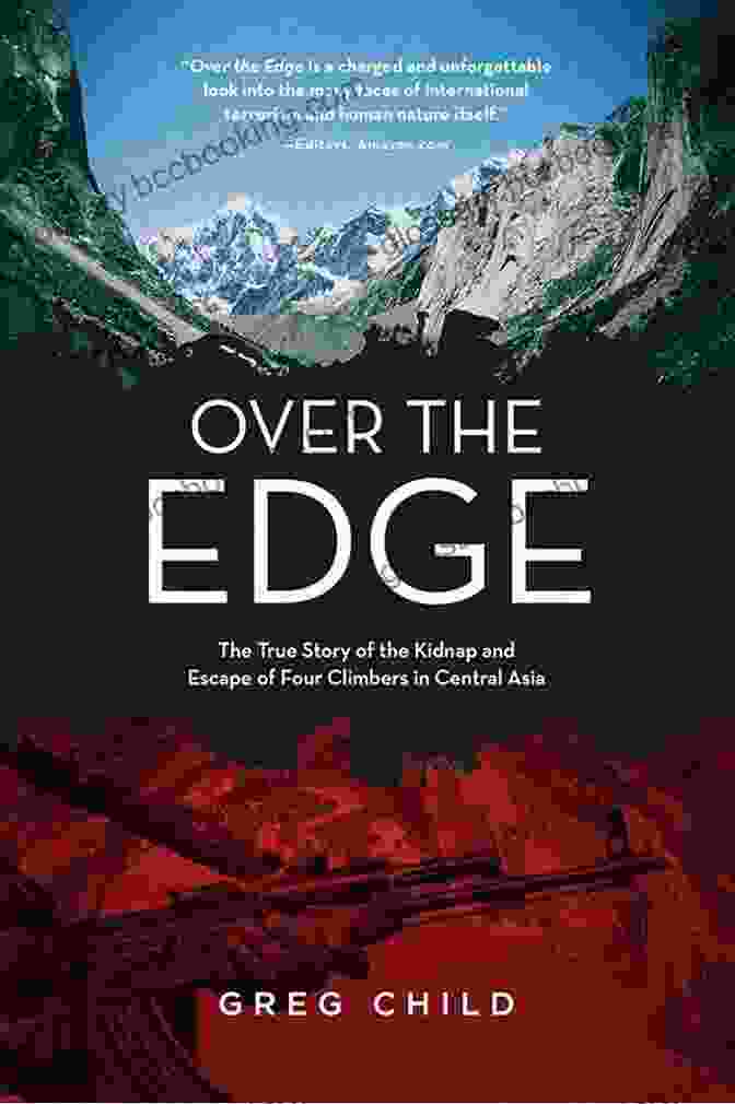 The True Story Of The Kidnap And Escape Of Four Climbers In Central Asia Over The Edge: The True Story Of The Kidnap And Escape Of Four Climbers In Central Asia
