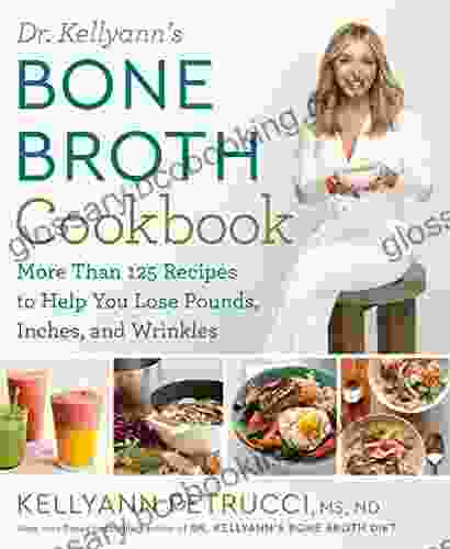 Dr Kellyann S Bone Broth Cookbook: 125 Recipes To Help You Lose Pounds Inches And Wrinkles