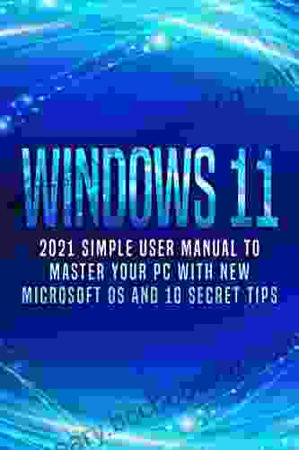 Windows 11: 2024 Simple User Manual To Master Your PC With New Microsoft OS And 10 Secret Tips