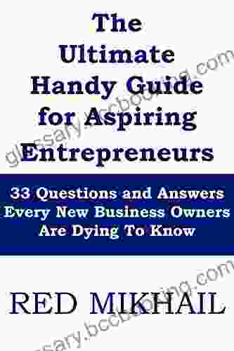 The Ultimate Handy Guide For Aspiring Entrepreneurs 2024 Edition: 33 Questions And Answers Every New Business Owners Are Dying To Know