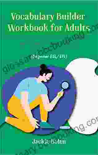 Vocabulary Builder Workbook For Adults (Beginner ESL/EFL): 50+ Lessons To Easily Master Hundreds Of New Words Phrases Idioms And Expressions (Advanced English)