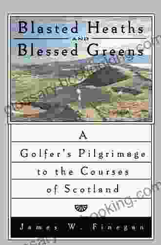 Blasted Heaths And Blessed Green: A Golfer S Pilgrimage To The Courses Of Scotland