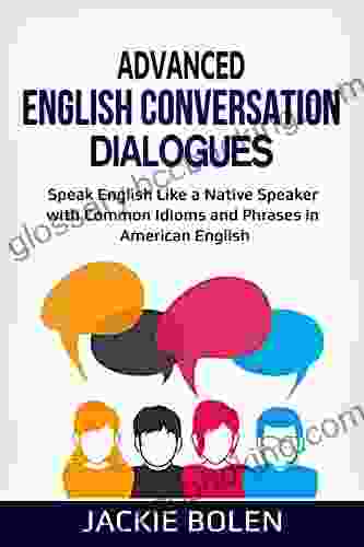 Advanced English Conversation Dialogues: Speak English Like A Native Speaker With Common Idioms And Phrases In American English (Advanced English Conversation Dialogues Expressions And Idioms)