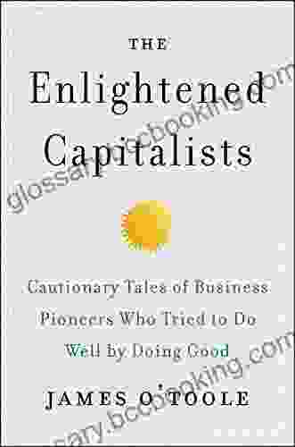 The Enlightened Capitalists: Cautionary Tales Of Business Pioneers Who Tried To Do Well By Doing Good
