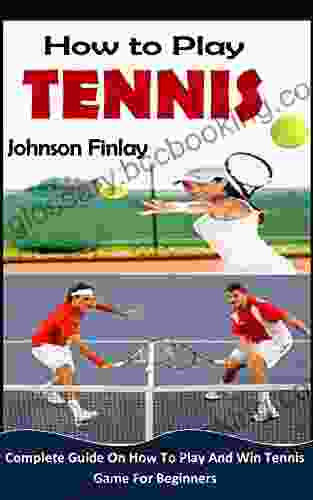 HOW TO PLAY TENNIS: Complete Guide On How To Play And Win Tennis Game For Beginners