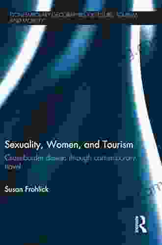 Sexuality Women And Tourism: Cross Border Desires Through Contemporary Travel (Contemporary Geographies Of Leisure Tourism And Mobility 35)