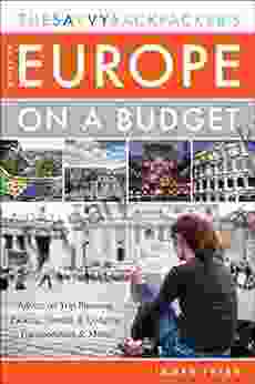 The Savvy Backpacker S Guide To Europe On A Budget: Advice On Trip Planning Packing Hostels Lodging Transportation More