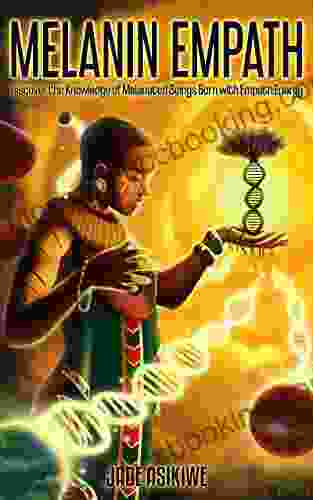 The Melanin Empath: Discover The Knowledge Of Melanated Beings Born With Empath Energy