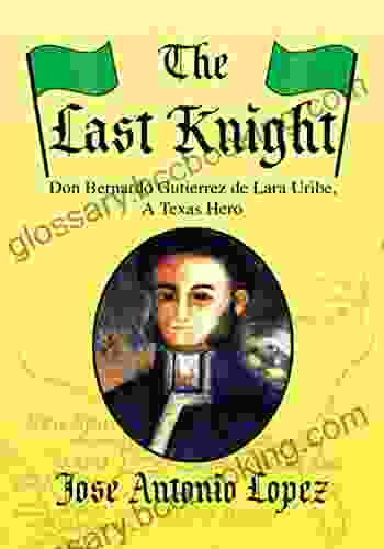 The Last Knight: Don Bernardo Gutierrez De Lara Uribe A Texas Hero