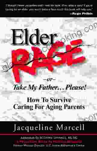 Elder Rage Or Take My Father Please How To Survive Caring For Aging Parents