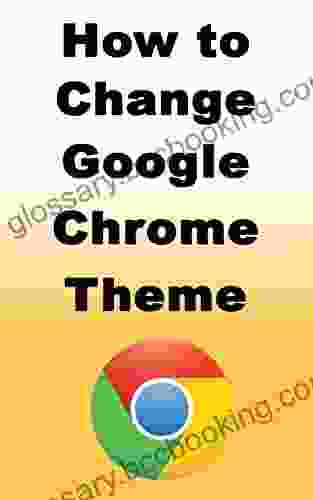 How To Change Google Chrome Theme: Learn How You Can Easily Change Your Google Chrome Theme And Also How To Restore Your Custom Theme Back To Default Theme