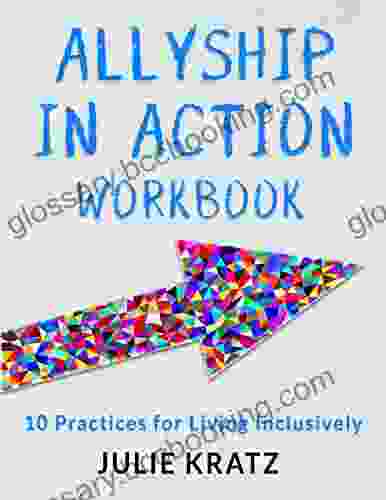 Allyship In Action Workbook: 10 Practices For Living Inclusively