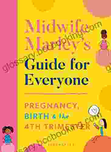 Midwife Marley S Guide For Everyone: Pregnancy Birth And The 4th Trimester