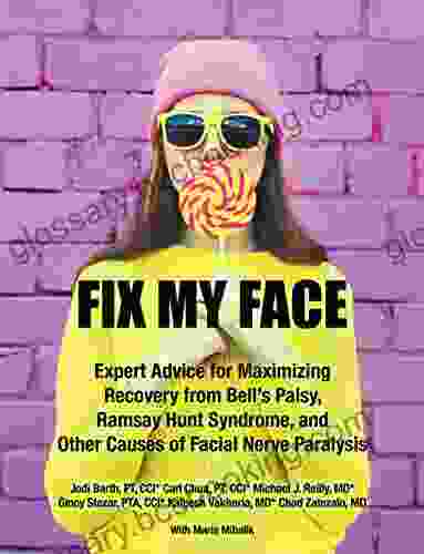 Fix My Face: Expert Advice For Maximizing Recovery From Bell S Palsy Ramsay Hunt Syndrome And Other Causes Of Facial Nerve Paralysis