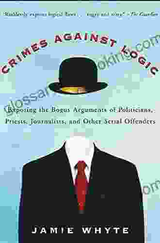 Crimes Against Logic: Exposing The Bogus Arguments Of Politicians Priests Journalists And Other Serial Offenders