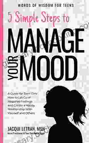 5 Simple Steps To Manage Your Mood: A Guide For Teen Girls: How To Let Go Of Negative Feelings And Create A Happy Relationship With Yourself And Others (Words Of Wisdom For Teens 1)