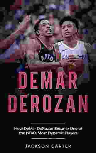 DeMar DeRozan: How DeMar DeRozan Became One Of The NBA S Most Dynamic Players (The NBA S Most Explosive Players)