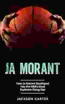 Ja Morant: How Ja Morant Developed Into The NBA S Most Explosive Rising Star (The NBA S Most Explosive Players)