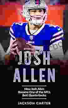 Josh Allen: How Josh Allen Became One Of The NFL S Best Quarterbacks