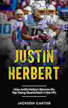 Justin Herbert: How Justin Herbert Became The Top Young Quarterback In The NFL (The NFL S Best Quarterbacks)
