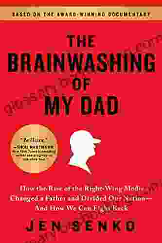 The Brainwashing Of My Dad: How The Rise Of The Right Wing Media Changed A Father And Divided Our Nation And How We Can Fight Back