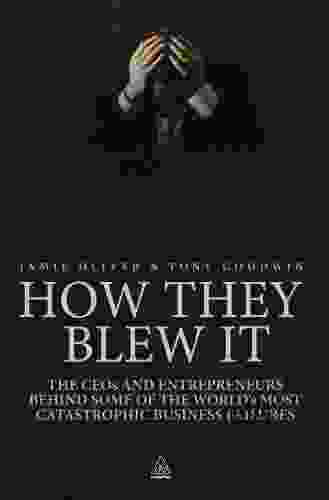 How They Blew It: The CEOs And Entrepreneurs Behind Some Of The World S Most Catastrophic Business Failures