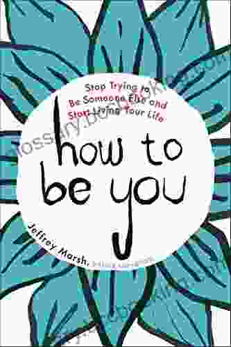 How To Be You: Stop Trying To Be Someone Else And Start Living Your Life