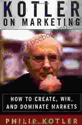 Kotler On Marketing: How To Create Win And Dominate Markets