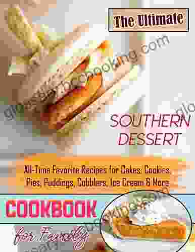 The Ultimate Southern Dessert Cookbook For Family: All Time Favorite Recipes For Cakes Cookies Pies Puddings Cobblers Ice Cream More