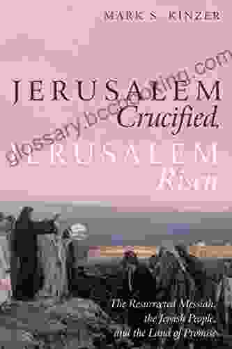 Jerusalem Crucified Jerusalem Risen: The Resurrected Messiah The Jewish People And The Land Of Promise