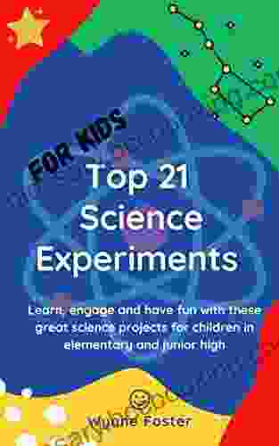 Top 21 Science Experiments For Kids: Learn Engage And Have Fun With These Great Science Projects For Children In Elementary And Junior High