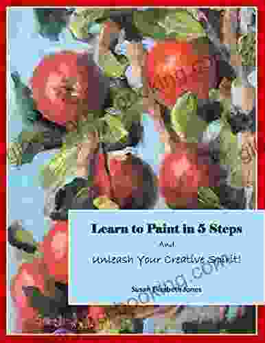 Learn To Paint In 5 Steps: And Unleash Your Creative Spirit (Creative Spirits 1)
