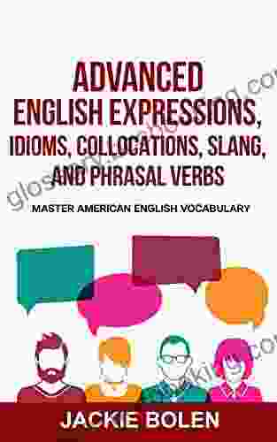 Advanced English Expressions Idioms Collocations Slang And Phrasal Verbs: Master American English Vocabulary
