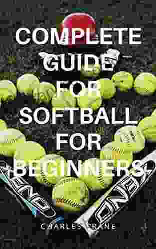 COMPLETE GUIDE FOR SOFTBALL FOR BEGINNERS: Tips Tactics And Strategy For Beginners That Want To Play Softball And Understanding Of Softball