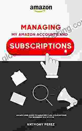 Managing My Amazon Account And Subscriptions: An Easy User Guide To Managing Your Subscriptions For Beginners And Seniors