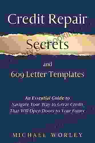 Credit Repair Secrets And 609 Letter Templates: An Essential Guide To Navigate Your Way To Great Credit That Will Open Doors To Your Future Learn How To Fix Debt And Boost Your Score