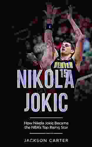 Nikola Jokic: How Nikola Jokic Became The NBA S Top Rising Star (The NBA S Most Explosive Players)