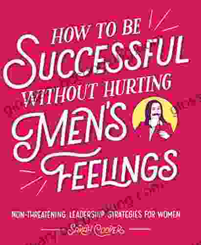 How To Be Successful Without Hurting Men S Feelings: Non Threatening Leadership Strategies For Women