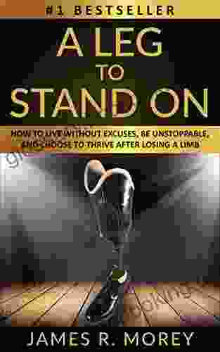 A LEG TO STAND ON: How To Live Without Excuses Be Unstoppable And Choose To Thrive After Losing A Limb (Overcomer 5)