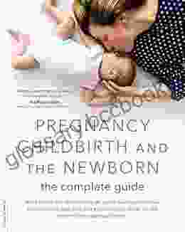 Pregnancy Childbirth And The Newborn: The Complete Guide
