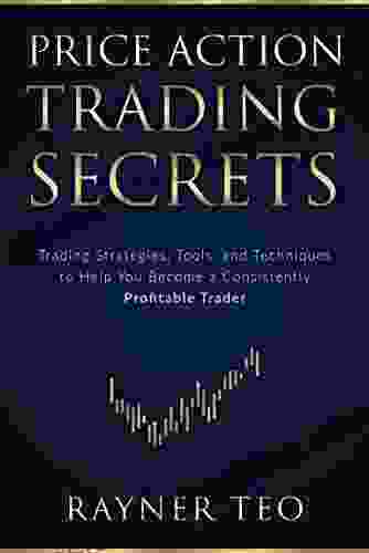 Price Action Trading Secrets: Trading Strategies Tools And Techniques To Help You Become A Consistently Profitable Trader