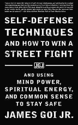 Self Defense Techniques And How To Win A Street Fight: And Using Mind Power Spiritual Energy And Common Sense To Stay Safe