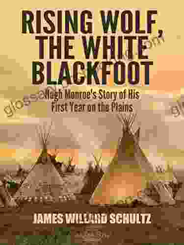 Rising Wolf The White Blackfoot: Hugh Monroe S Story Of His First Year On The Plains