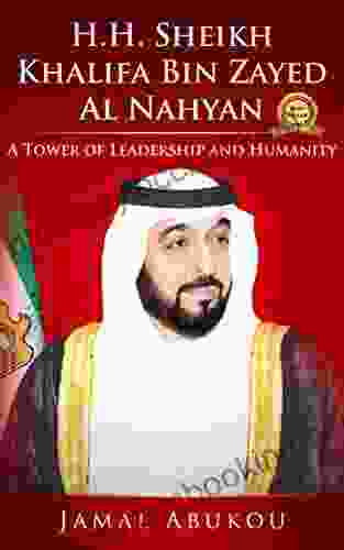 H H Sheikh Khalifa Bin Zayed Al Nahyan: A Tower Of Leadership And Humanity (True World Leaders Series)