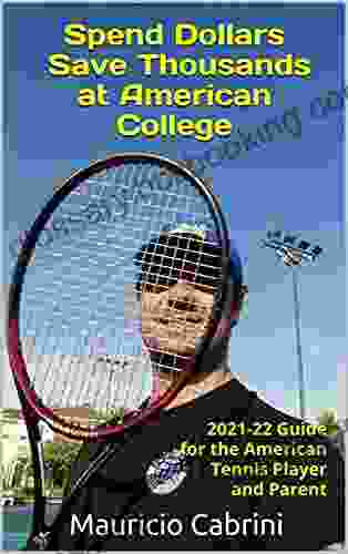 Spend Dollars Save Thousands At American College: The Complete Step By Step 2024 22 Guide For The American Tennis Player And Parent