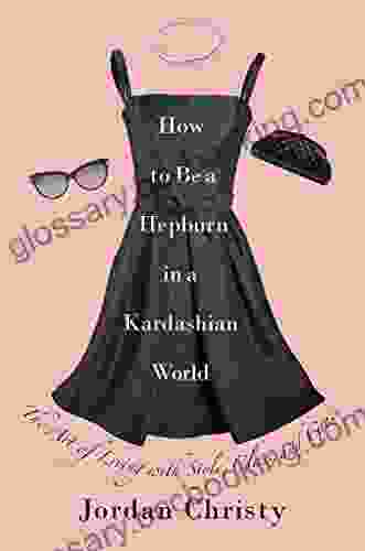 How To Be A Hepburn In A Kardashian World: The Art Of Living With Style Class And Grace