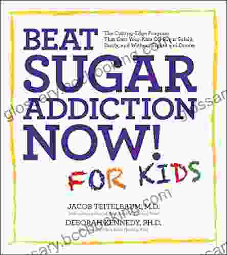 Beat Sugar Addiction Now For Kids: The Cutting Edge Program That Gets Kids Off Sugar Safely Easily And Without Fights And Drama